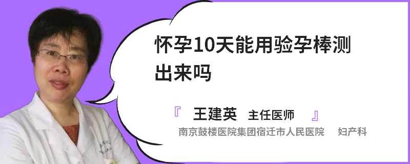 怀孕10天能用验孕棒测出来吗