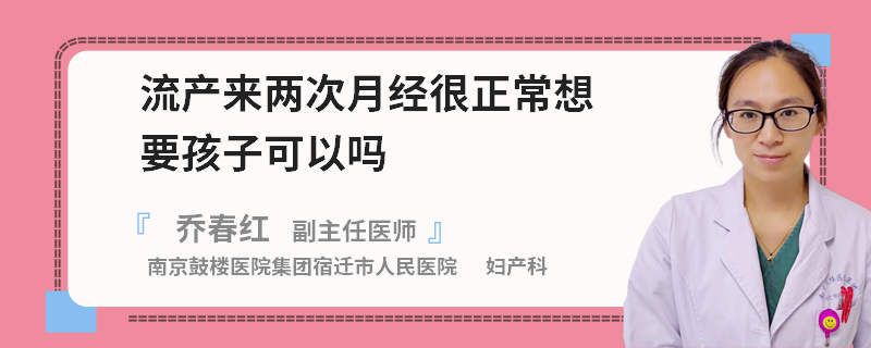 流產(chǎn)來兩次月經(jīng)很正常想要孩子可以嗎
