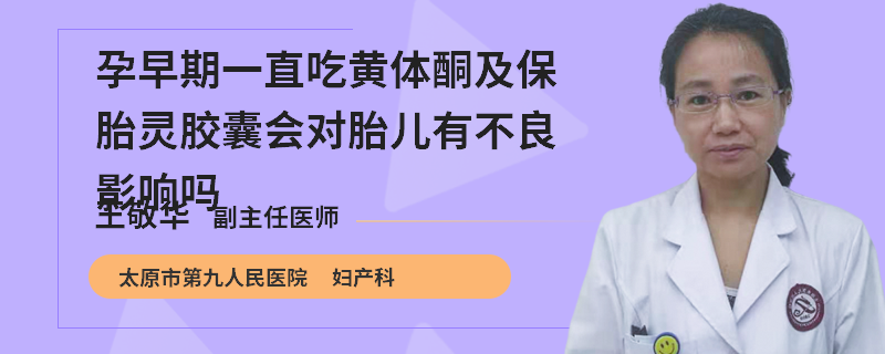 孕早期一直吃黃體酮及保胎靈膠囊會(huì)對(duì)胎兒有不良影響嗎