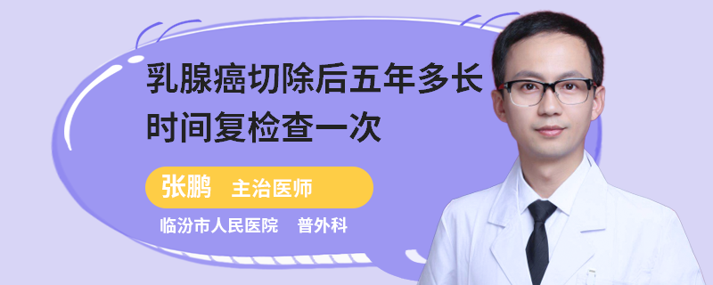 乳腺癌切除后五年多長(zhǎng)時(shí)間復(fù)檢查一次