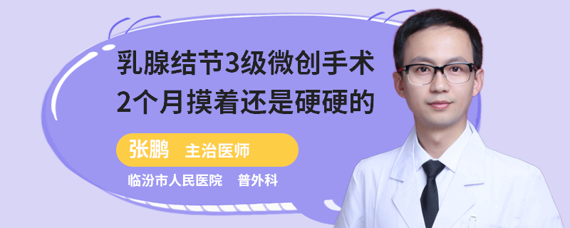 乳腺結(jié)節(jié)3級微創(chuàng)手術(shù)2個月摸著還是硬硬的