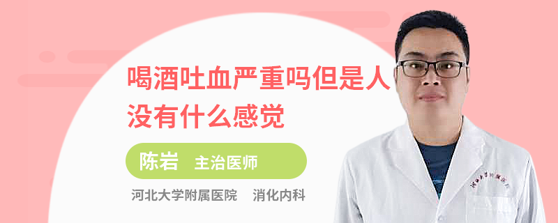 喝酒吐血嚴重嗎但是人沒有什么感覺