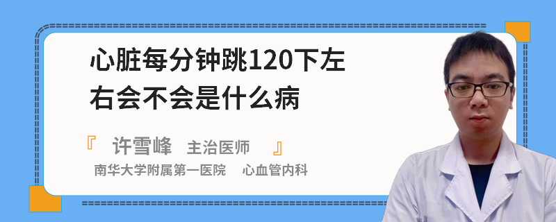 心臟每分鐘跳120下左右會(huì)不會(huì)是什么病