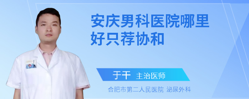 安慶男科醫(yī)院哪里好只薦協(xié)和