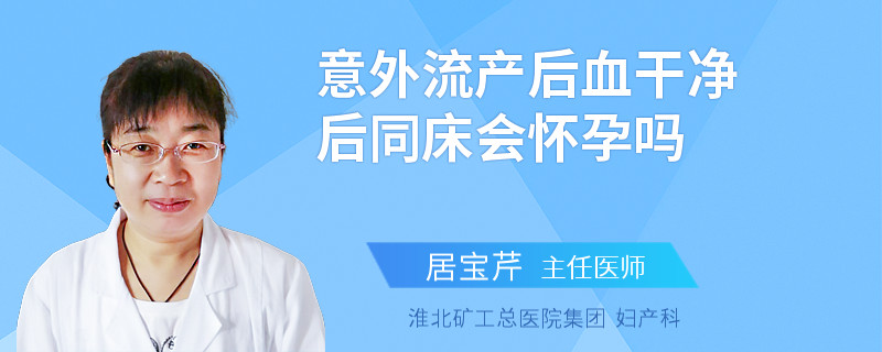意外流產(chǎn)后血干凈后同床會懷孕嗎