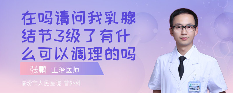 在嗎請問我乳腺結(jié)節(jié)3級了有什么可以調(diào)理的嗎