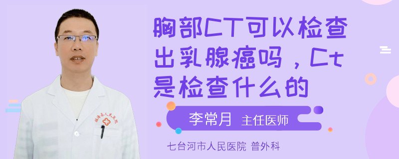 胸部CT可以檢查出乳腺癌嗎，Ct是檢查什么的