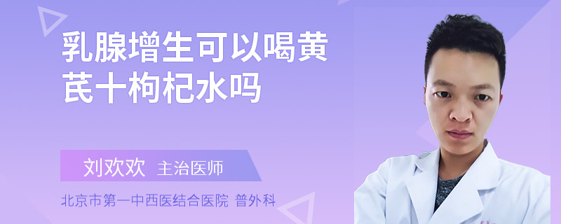 乳腺增生可以喝黃芪十枸杞水嗎