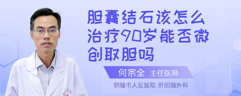 膽囊結(jié)石該怎么治療90歲能否微創(chuàng)取膽嗎