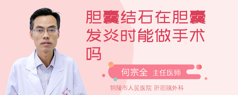 膽囊結(jié)石在膽囊發(fā)炎時能做手術(shù)嗎