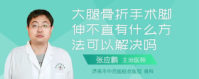 大腿骨折手术脚伸不直有什么方法可以解决吗