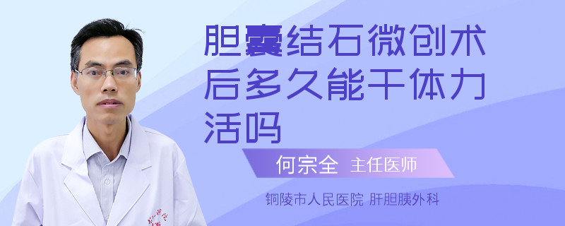 膽囊結(jié)石微創(chuàng)術(shù)后多久能干體力活嗎
