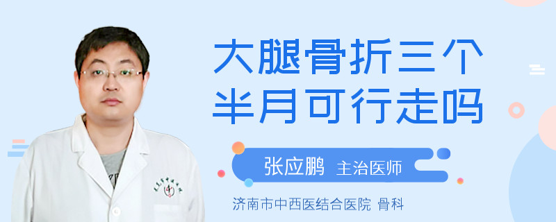 大腿骨折三个半月可行走吗