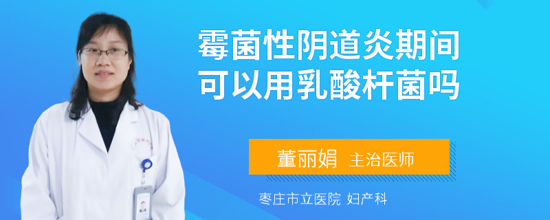 霉菌性阴道炎期间可以用乳酸杆菌吗