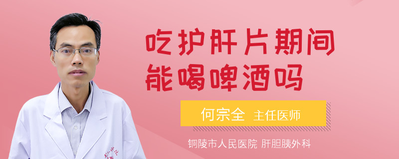 吃护肝片期间能喝啤酒吗