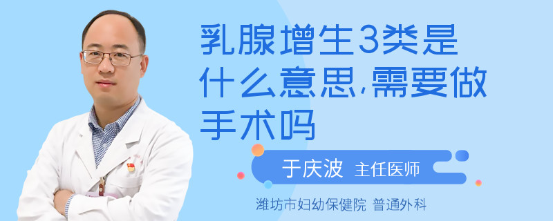 乳腺增生3類是什么意思,需要做手術(shù)嗎