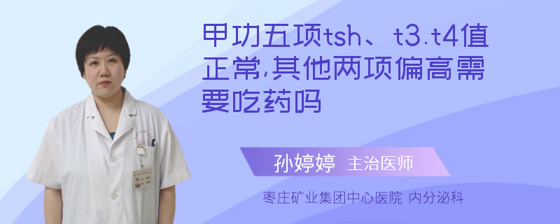 甲功五項tsh、t3.t4值正常,其他兩項偏高需要吃藥嗎