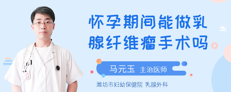 懷孕期間能做乳腺纖維瘤手術(shù)嗎
