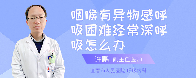 咽喉有異物感呼吸困難經(jīng)常深呼吸怎么辦