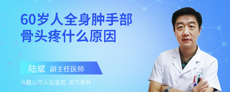 60岁人全身肿手部骨头疼什么原因