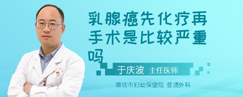 乳腺癌先化療再手術(shù)是比較嚴(yán)重嗎