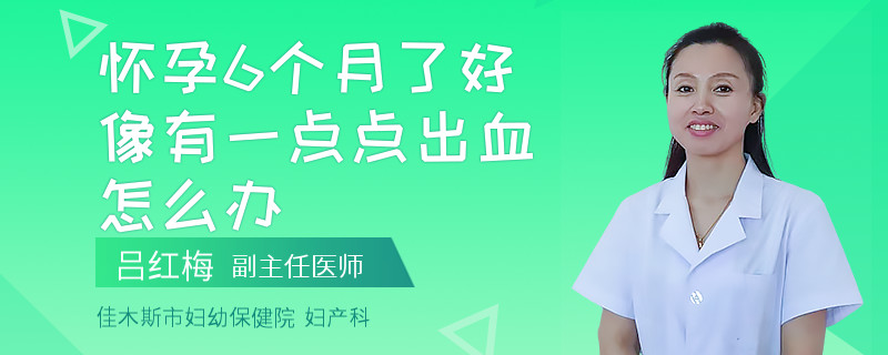 怀孕6个月了好像有一点点出血怎么办