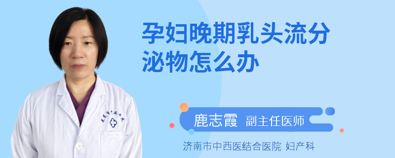 孕婦晚期乳頭流分泌物怎么辦