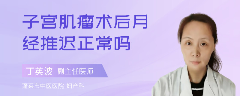 子宫肌瘤术后月经推迟正常吗